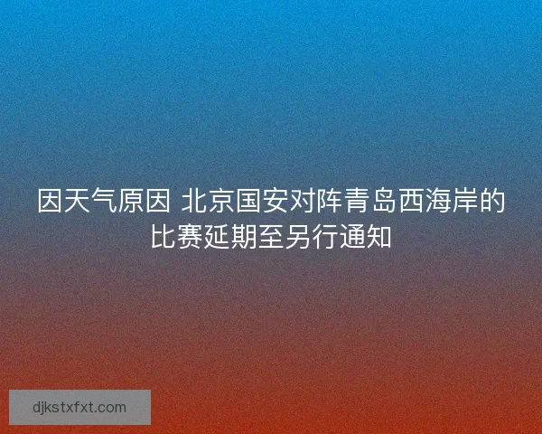 因天气原因 北京国安对阵青岛西海岸的比赛延期至另行通知