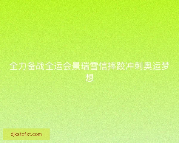 全力备战全运会景瑞雪信摔跤冲刺奥运梦想
